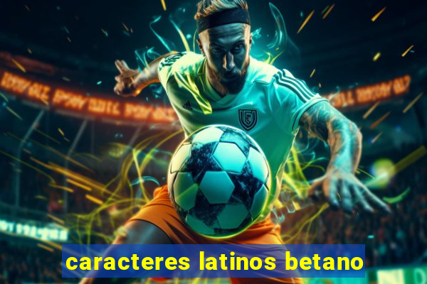 caracteres latinos betano